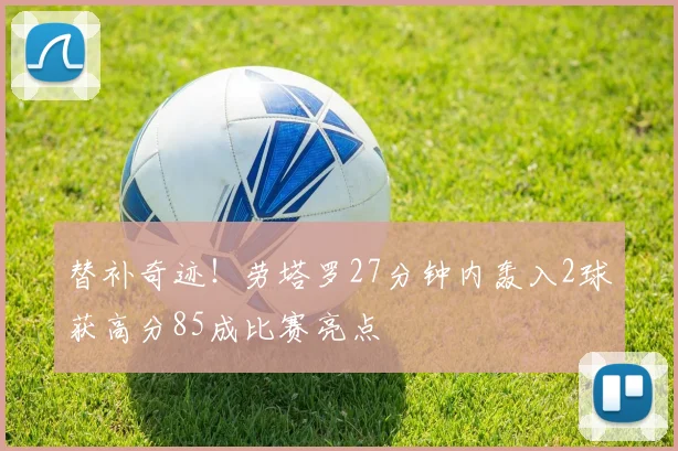 替补奇迹！劳塔罗27分钟内轰入2球获高分85成比赛亮点
