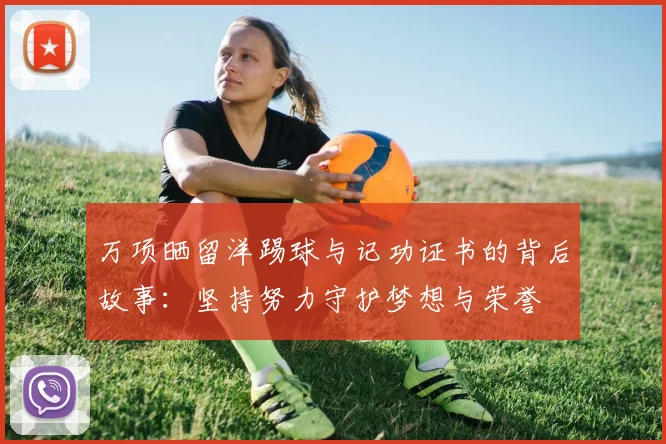 万项晒留洋踢球与记功证书的背后故事：坚持努力守护梦想与荣誉
