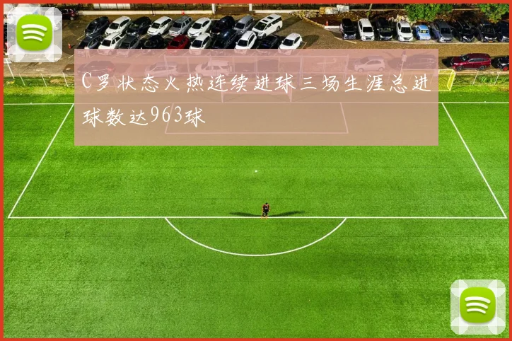 C罗状态火热连续进球三场生涯总进球数达963球