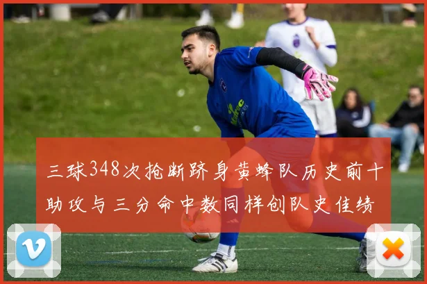 三球348次抢断跻身黄蜂队历史前十助攻与三分命中数同样创队史佳绩