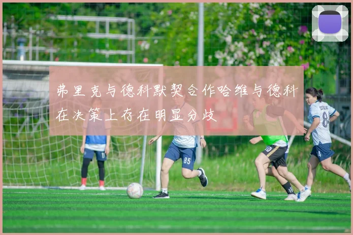弗里克与德科默契合作哈维与德科在决策上存在明显分歧