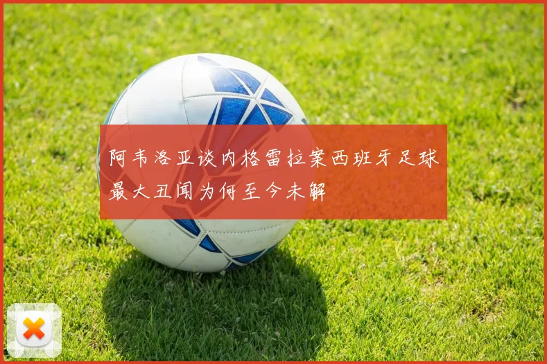阿韦洛亚谈内格雷拉案西班牙足球最大丑闻为何至今未解
