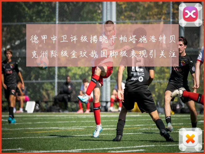 德甲中卫评级揭晓于帕塔施洛特贝克洲际级金玟哉国脚级表现引关注