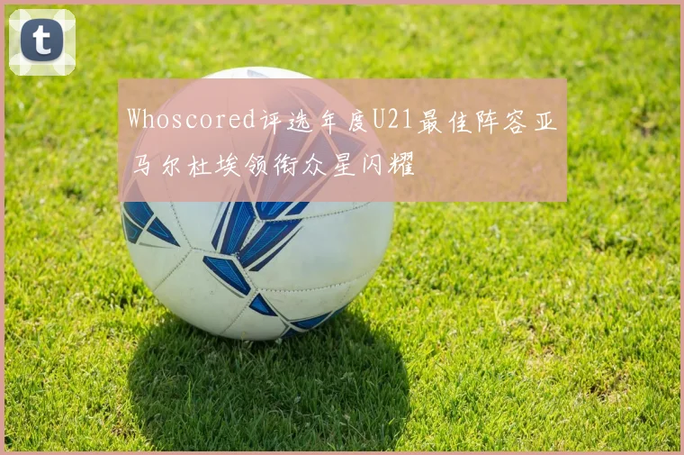 Whoscored评选年度U21最佳阵容亚马尔杜埃领衔众星闪耀