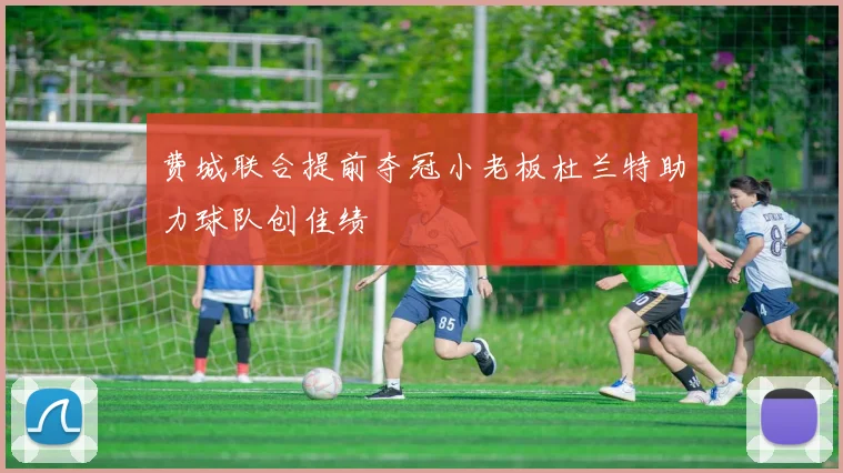 费城联合提前夺冠小老板杜兰特助力球队创佳绩