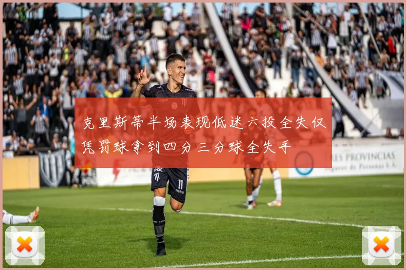 克里斯蒂半场表现低迷六投全失仅凭罚球拿到四分三分球全失手