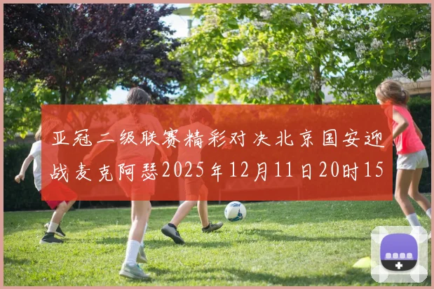亚冠二级联赛精彩对决北京国安迎战麦克阿瑟2025年12月11日20时15分