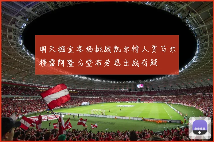 明天掘金客场挑战凯尔特人贾马尔穆雷阿隆戈登布劳恩出战存疑