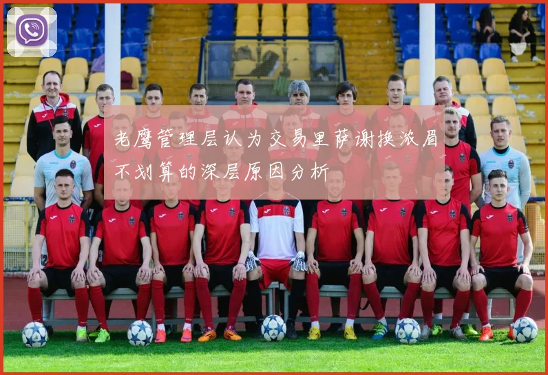 老鹰管理层认为交易里萨谢换浓眉不划算的深层原因分析