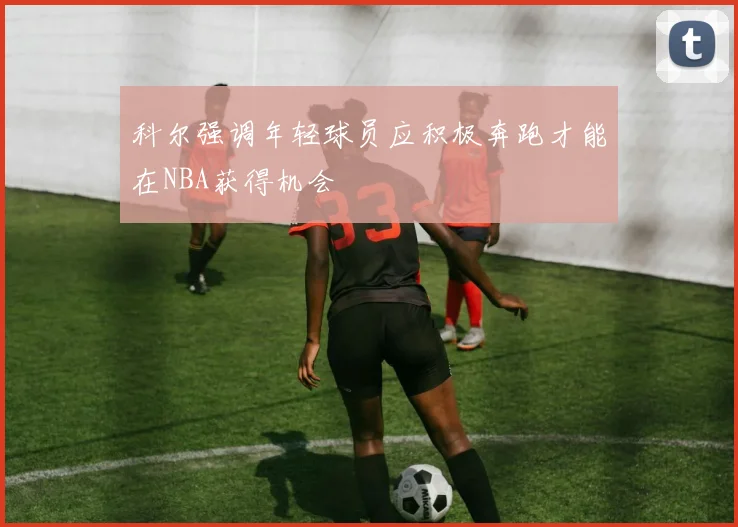 科尔强调年轻球员应积极奔跑才能在NBA获得机会