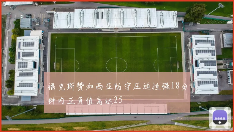 福克斯赞加西亚防守压迫性强18分钟内正负值高达25