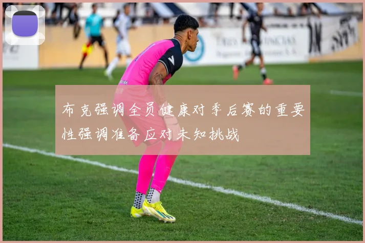 布克强调全员健康对季后赛的重要性强调准备应对未知挑战