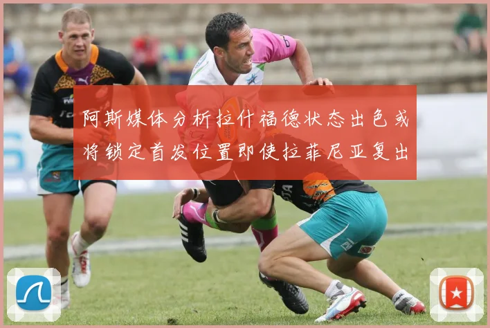 阿斯媒体分析拉什福德状态出色或将锁定首发位置即使拉菲尼亚复出