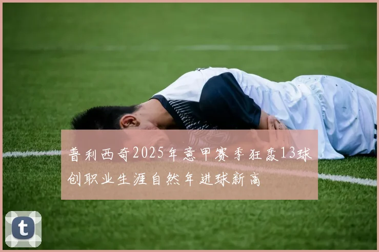 普利西奇2025年意甲赛季狂轰13球创职业生涯自然年进球新高