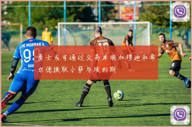 勇士或可通过交易库明加穆迪和希尔德换取小萨与埃利斯