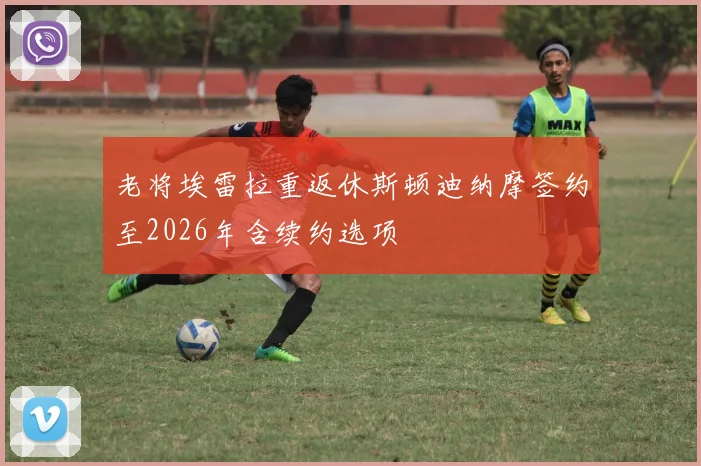 老将埃雷拉重返休斯顿迪纳摩签约至2026年含续约选项